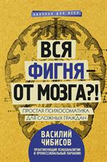 Вся фигня-от мозга?!Простая психосоматика для сложных граждан