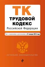 Трудовой кодекс Российской Федерации. Текст с изм. и доп. на 21 января 2018