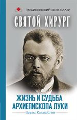 Святой хирург. Жизнь и судьба Архиепископа Луки