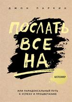 Послать все на. . . или Парадоксальный путь к успеху и процветанию