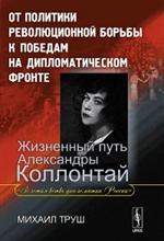 От политики рев. борьбы к победам на дип. фронте. Жизн. путь А. Коллонтай