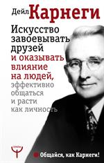 Искусство завоевывать друзей и оказывать влияние на людей, эффективно общат