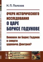 Очерк исторического исследования о Царе Борисе Годунове. Виновен ли Борис Го