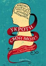 Укроти свой мозг. Как забить на стресс и стать счастливым в нашем безумном