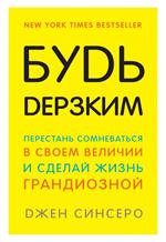 Будь дерзким. Перестань сомневаться в своем величии и сделай жизнь грандиоз