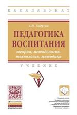 Педагогика воспитания: теория, методология. , технология, методика. Учебник