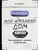 Мой идеальный дом. 166 лайфхаков. Полное руководство по организации простра