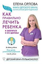 Книга детского врача, написанная для родителей. Как правильно лечить ребенк