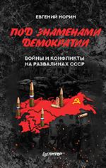 Под знамёнами демократии. Войны и конфликты на развалинах СССР