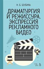 Драматургия и режиссура. Экспрессия рекламного видео. Уч. пос. 4-е изд. 