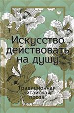 Искусство действовать на душу. Традиционная китайская проза: сборник