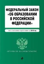 ФЗ "Об образовании в Российской Федерации". Текст с посл. изм. доп. на 2019 г. 