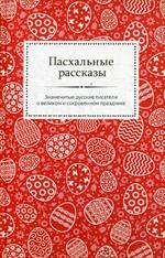 Пасхальные рассказы. Знаменитые русские писатели о великом и сокровенном пра