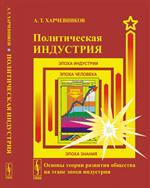 Политическая индустрия: Основы теории развития общества на этапе эпохи инду