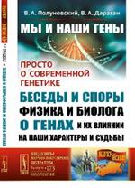 Мы и наши гены: Просто о современной генетике: беседы и споры физика и биол