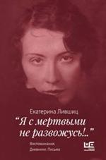 Я с мертвыми не развожусь!. . ". Воспоминания. Дневники. Письма