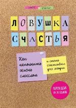 Ловушка счастья. Как наполнить жизнь смыслом и стать счастливым уже сегодня