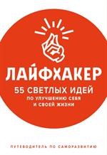 Лайфхакер. 55 светлых идей по улучшению себя и своей жизни. Путеводитель по саморазвитию