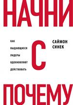 Начни с"Почему?"Как выдающиеся лидеры вдохновляют действовать