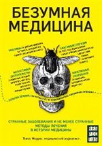 Безумная медицина. Странные заболевания и не менее странные методы лечения в истории медицины