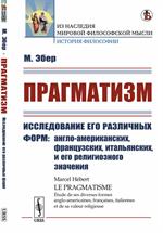 Прагматизм: Исследование его различных форм: Англо-американских, французских, итальянских