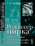 Режиссер цирка: Очерки истории цирковой режиссуры в 1940--1980-е годы