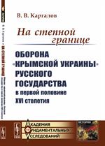 На степной границе: Оборона «крымской украины» Русского государства в первой половине XVI столетия