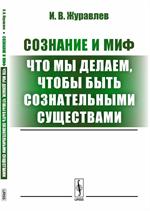 Сознание и миф: Что мы делаем, чтобы быть сознательными существами