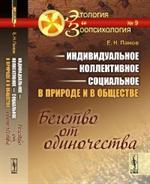 Индивидуальное-коллективное-социальное в природе и в обществе: Бегство от одиночества