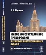 Живое конституционное право России в решениях Конституционного Суда РФ. В 7 томах. Том 6: Избиратель