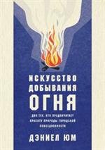 Искусство добывания огня. Для тех, кто предпочитает красоту природы городской повседневности