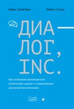 Диалог, Inc. Как успешные руководители используют диалог с сотрудниками для развития компании