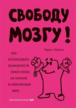 Свободу мозгу!Как использовать возможности своего мозга на полную в современном мире