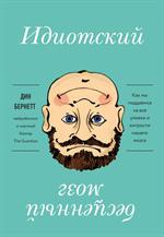 Идиотский бесценный мозг. Как мы поддаемся на все уловки и хитрости нашего мозга