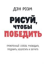 Рисуй, чтобы победить. Проверенный?способ руководить, продавать, изобретать и обучать