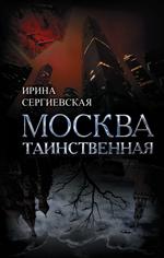 Москва таинственная. Все сакральные и магические, колдовские и роковые, гиблые и волшебные места