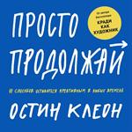 Просто продолжай. 10 способов оставаться креативным в любые времена