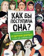 Как бы поступила она?25 реальных историй от дерзких девушек о том, как изменить мир