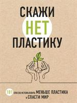Скажи«НЕТ»пластику: 101 способ использовать меньше пластика и спасти мир