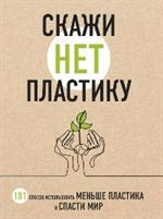 Скажи«НЕТ»пластику: 101 способ использовать меньше пластика и спасти мир