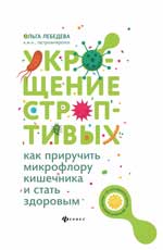 Укрощение строптивых. Как приручить микрофлору кишечника и стать здоровым