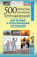 500 простых китайских упражнений для лечения и предотвращения 100 болезней