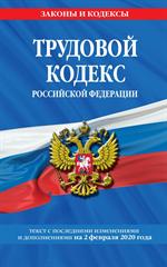 Трудовой кодекс Российской Федерации: Текст с посл. изм. и доп. на 2 февраля 2020 г. 