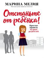 Отстаньте от ребёнка!Простые правила мудрых родителей