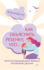 Как объяснить ребёнку, что. . . Простые сценарии для сложных разговоров с детьми