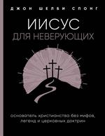 Иисус для неверующих. Основатель христианства без мифов, легенд и церковных доктрин