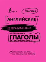 Английские неправильные глаголы: Легко и навсегда!Маленькая книжка на огромную тему