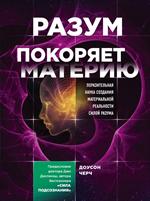 Разум покоряет материю. Поразительная наука создания материальной реальности силой разума