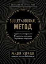 Bullet Journal метод. Переосмысли прошлое, упорядочи настоящее, спроектируй будущее