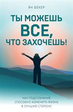 Ты можешь все, что захочешь!Как подсознание способно изменить жизнь в лучшую сторону